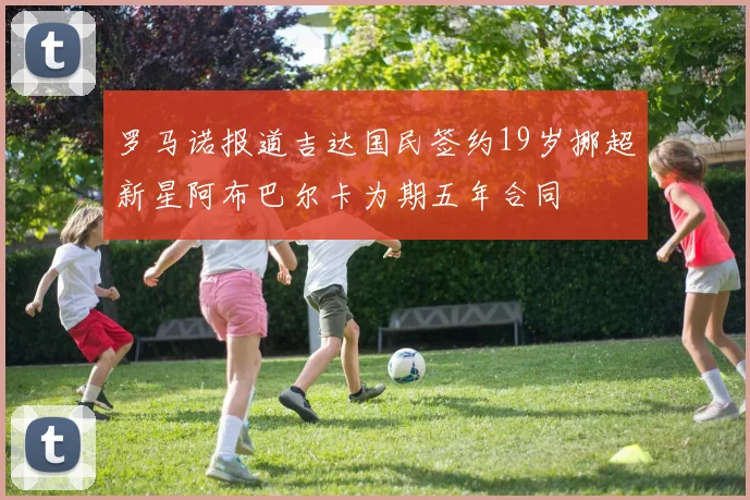 罗马诺报道吉达国民签约19岁挪超新星阿布巴尔卡为期五年合同