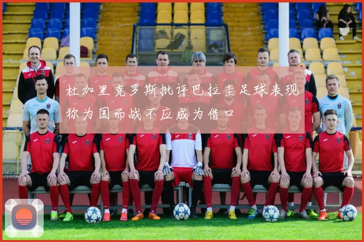 杜加里克罗斯批评巴拉圭足球表现称为国而战不应成为借口