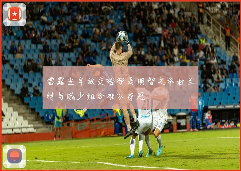 雷霆当年放走哈登是明智之举杜兰特与威少组合难以夺冠